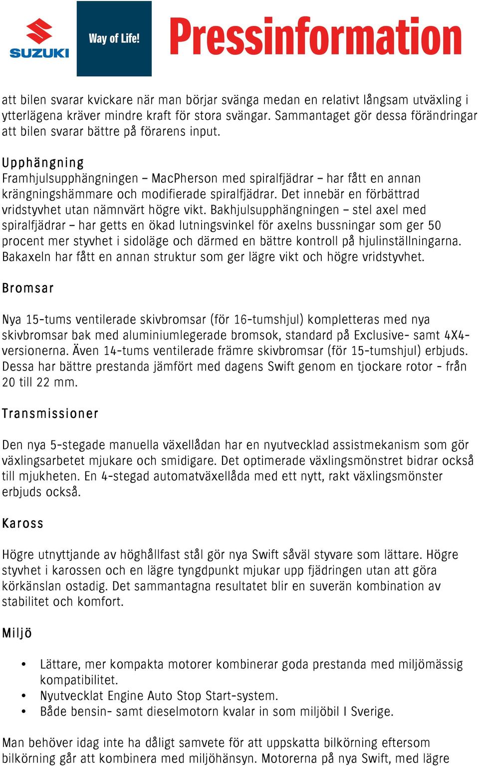 Upphängning Framhjulsupphängningen MacPherson med spiralfjädrar har fått en annan krängningshämmare och modifierade spiralfjädrar. Det innebär en förbättrad vridstyvhet utan nämnvärt högre vikt.