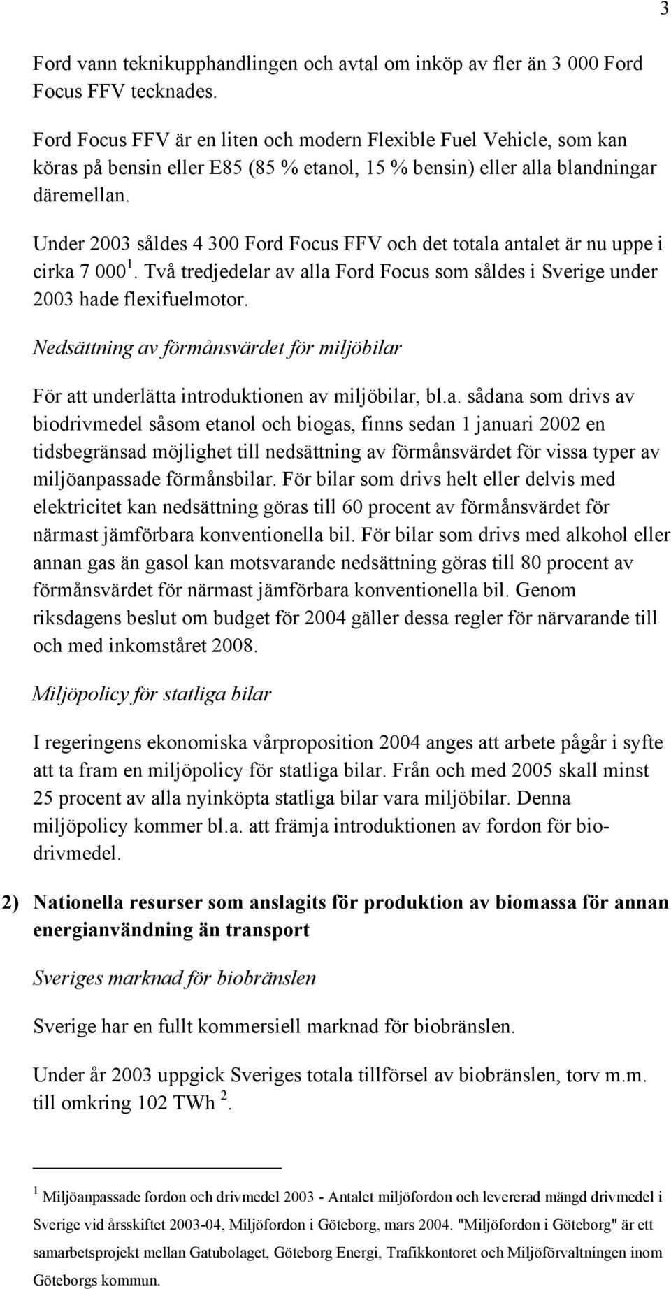 Under 2003 såldes 4 300 Ford Focus FFV och det totala antalet är nu uppe i cirka 7 000 1. Två tredjedelar av alla Ford Focus som såldes i Sverige under 2003 hade flexifuelmotor.