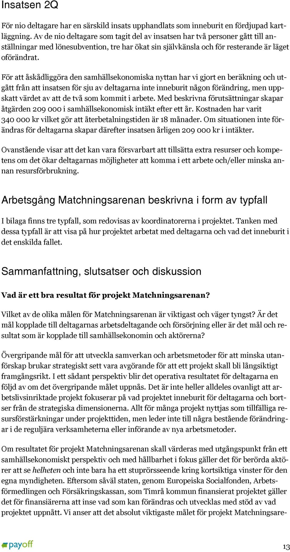 För att åskådliggöra den samhällsekonomiska nyttan har vi gjort en beräkning och utgått från att insatsen för sju av deltagarna inte inneburit någon förändring, men uppskatt värdet av att de två som