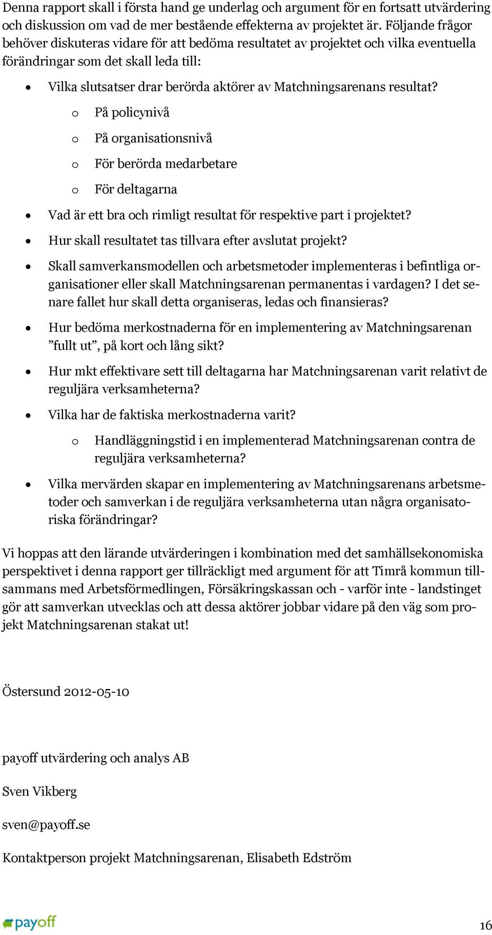 resultat? o o o o På policynivå På organisationsnivå För berörda medarbetare För deltagarna Vad är ett bra och rimligt resultat för respektive part i projektet?