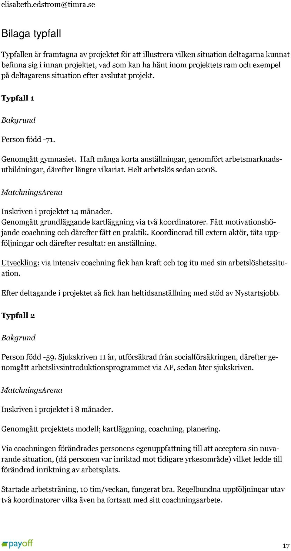 deltagarens situation efter avslutat projekt. Typfall 1 Bakgrund Person född -71. Genomgått gymnasiet. Haft många korta anställningar, genomfört arbetsmarknadsutbildningar, därefter längre vikariat.