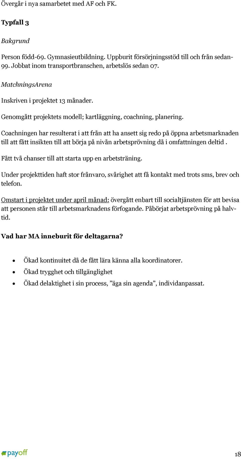 Coachningen har resulterat i att från att ha ansett sig redo på öppna arbetsmarknaden till att fått insikten till att börja på nivån arbetsprövning då i omfattningen deltid.