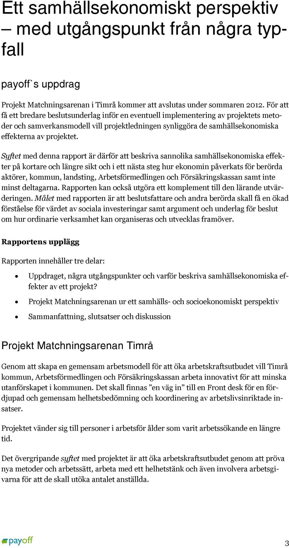 Syftet med denna rapport är därför att beskriva sannolika samhällsekonomiska effekter på kortare och längre sikt och i ett nästa steg hur ekonomin påverkats för berörda aktörer, kommun, landsting,