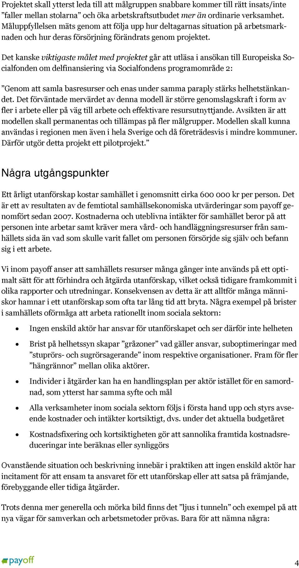 Det kanske viktigaste målet med projektet går att utläsa i ansökan till Europeiska Socialfonden om delfinansiering via Socialfondens programområde 2: Genom att samla basresurser och enas under samma