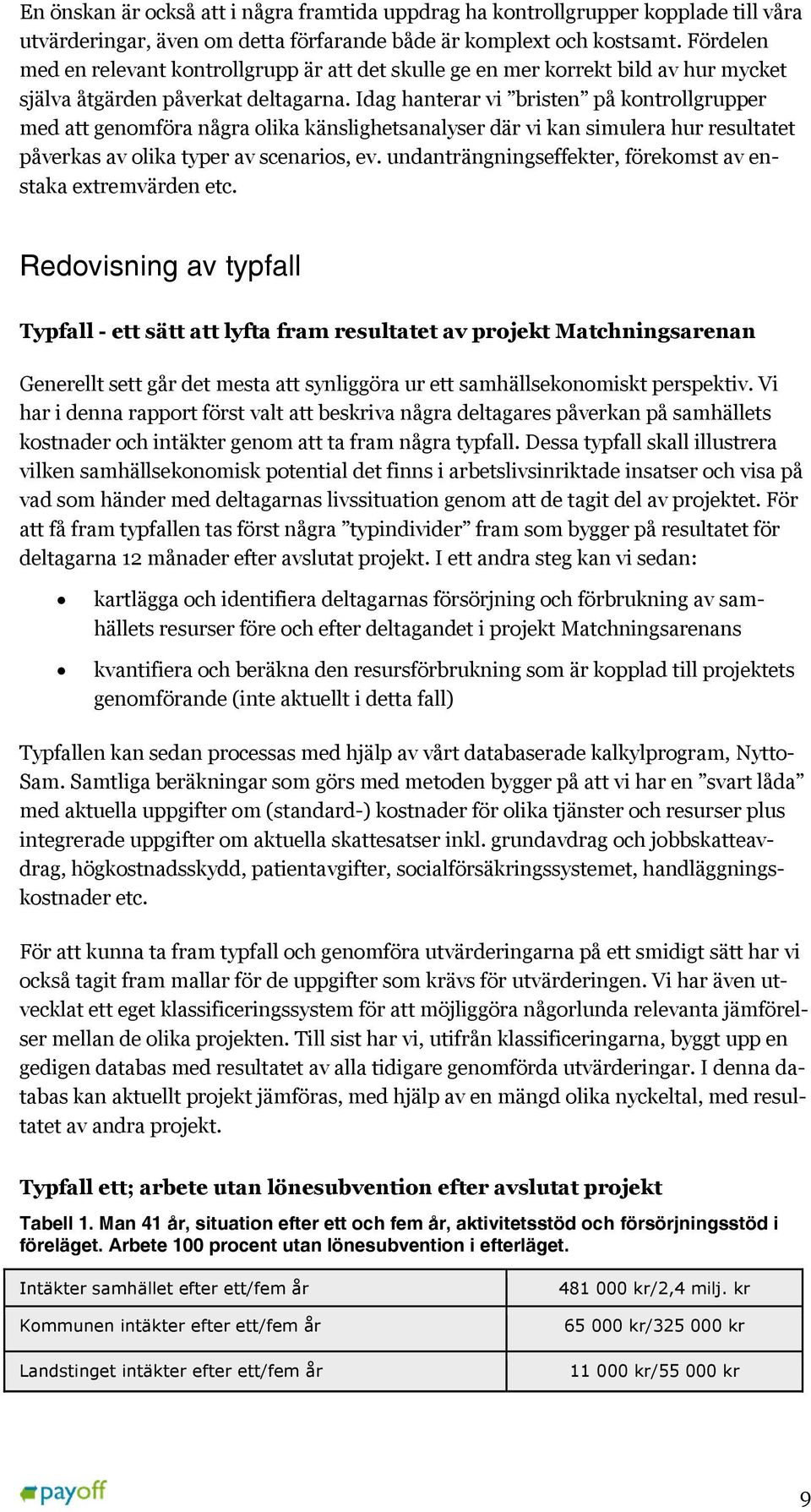 Idag hanterar vi bristen på kontrollgrupper med att genomföra några olika känslighetsanalyser där vi kan simulera hur resultatet påverkas av olika typer av scenarios, ev.