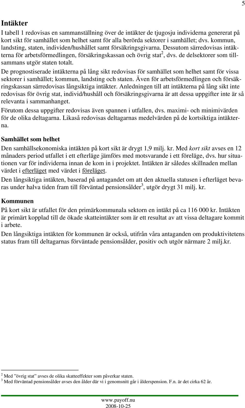 de delsektorer som tillsammans utgör staten totalt. De prognostiserade intäkterna på lång sikt redovisas för samhället som helhet samt för vissa sektorer i samhället; kommun, landsting och staten.