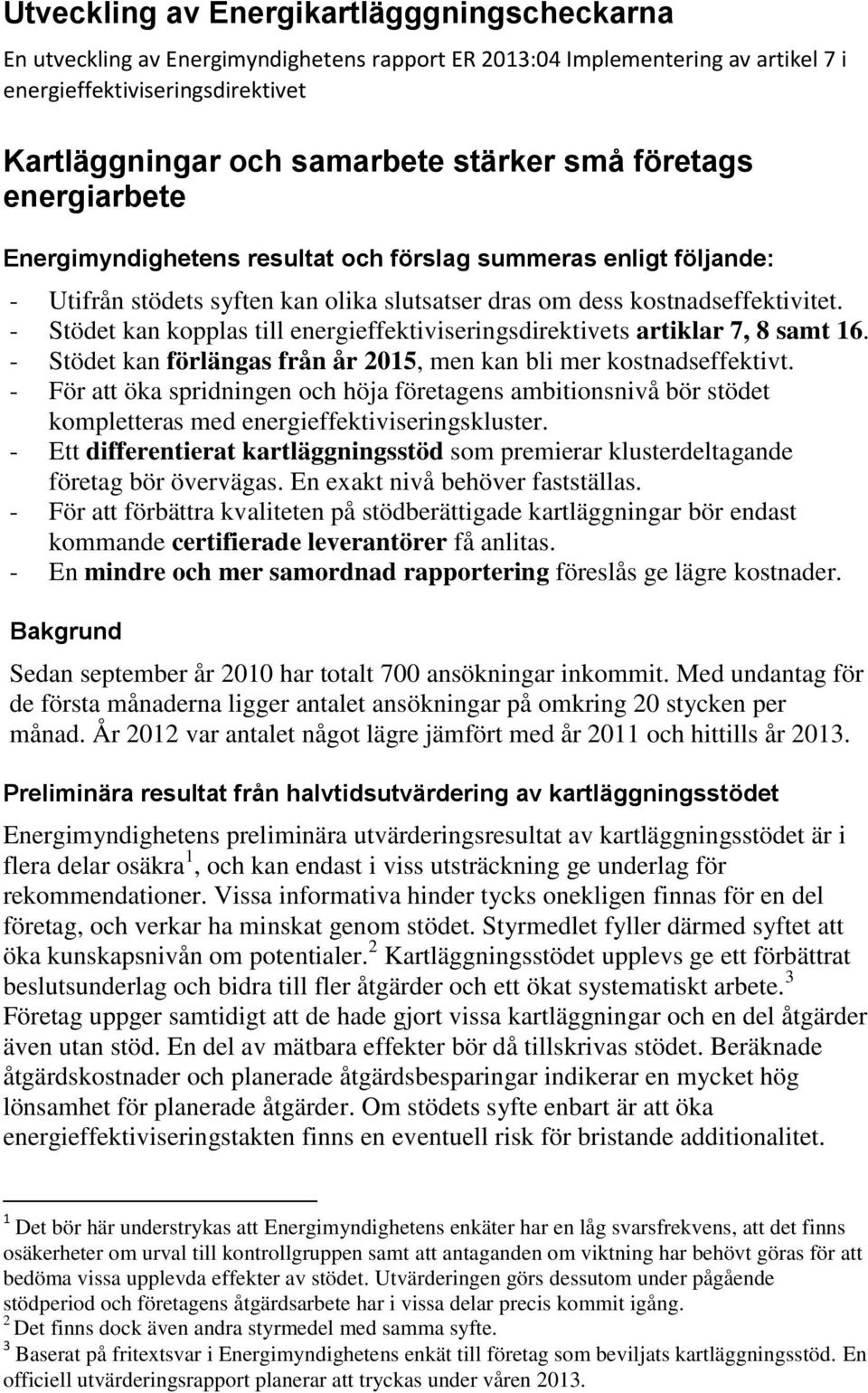 - Stödet kan kopplas till energieffektiviseringsdirektivets artiklar 7, 8 samt 16. - Stödet kan förlängas från år 2015, men kan bli mer kostnadseffektivt.