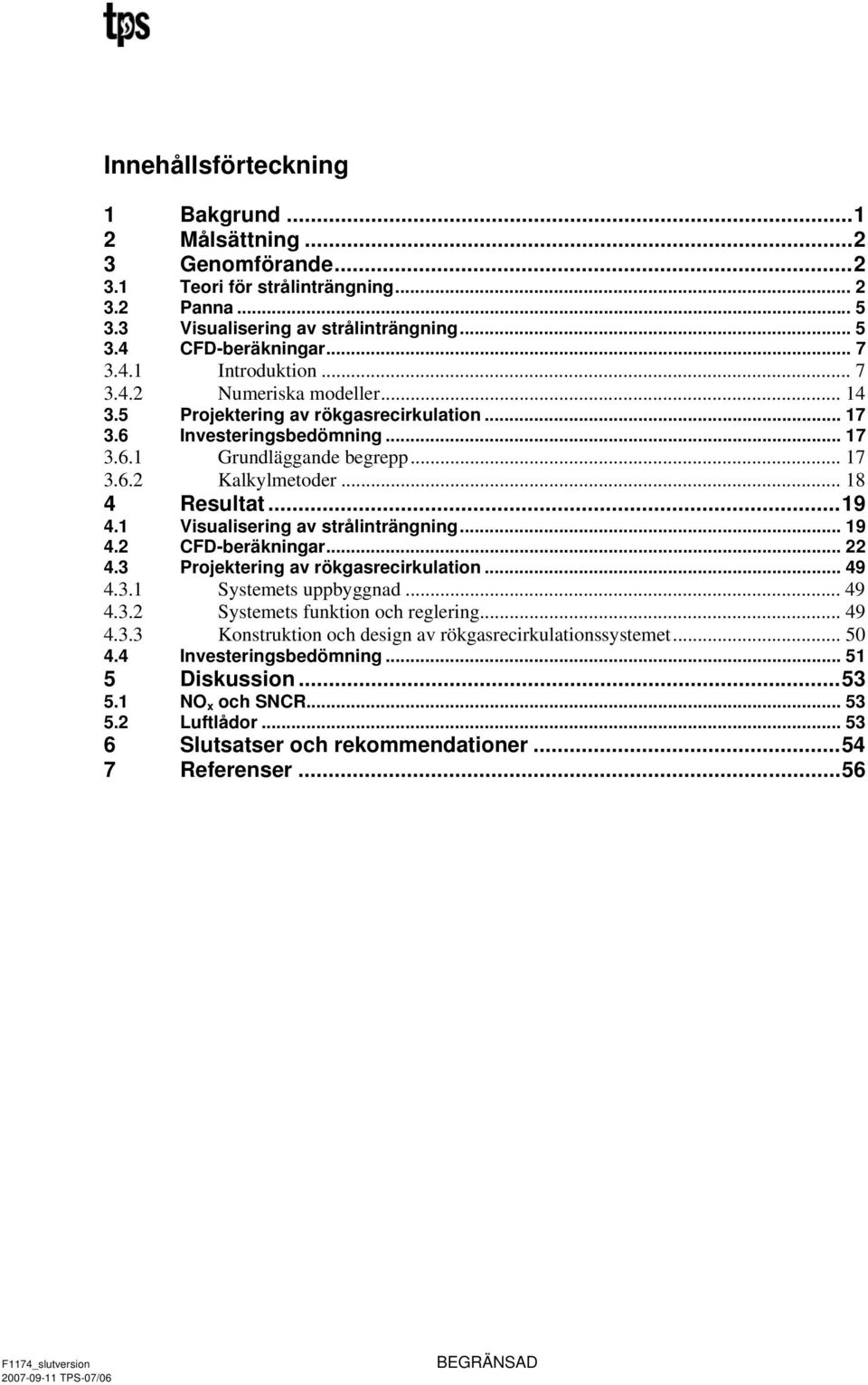 1 Visualisering av strålinträngning... 19 4.2 CFD-beräkningar... 22 4.3 Projektering av rökgasrecirkulation... 49 4.3.1 Systemets uppbyggnad... 49 4.3.2 Systemets funktion och reglering... 49 4.3.3 Konstruktion och design av rökgasrecirkulationssystemet.