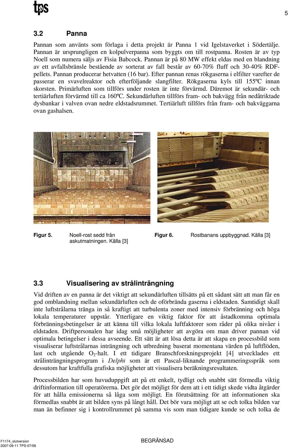 Pannan är på 80 MW effekt eldas med en blandning av ett avfallsbränsle bestående av sorterat av fall består av 60-70% fluff och 30-40% RDFpellets. Pannan producerar hetvatten (16 bar).