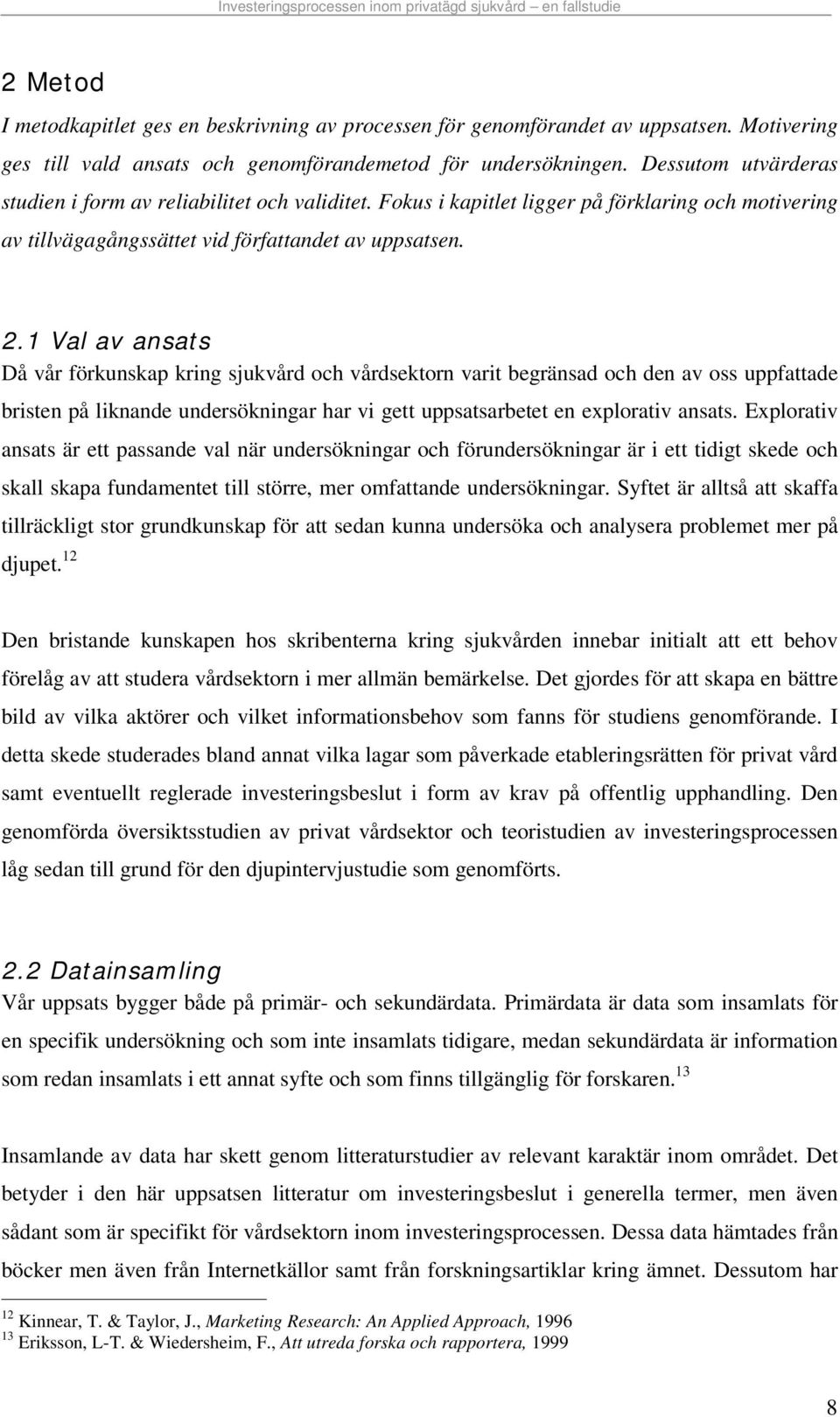 1 Val av ansats Då vår förkunskap kring sjukvård och vårdsektorn varit begränsad och den av oss uppfattade bristen på liknande undersökningar har vi gett uppsatsarbetet en explorativ ansats.