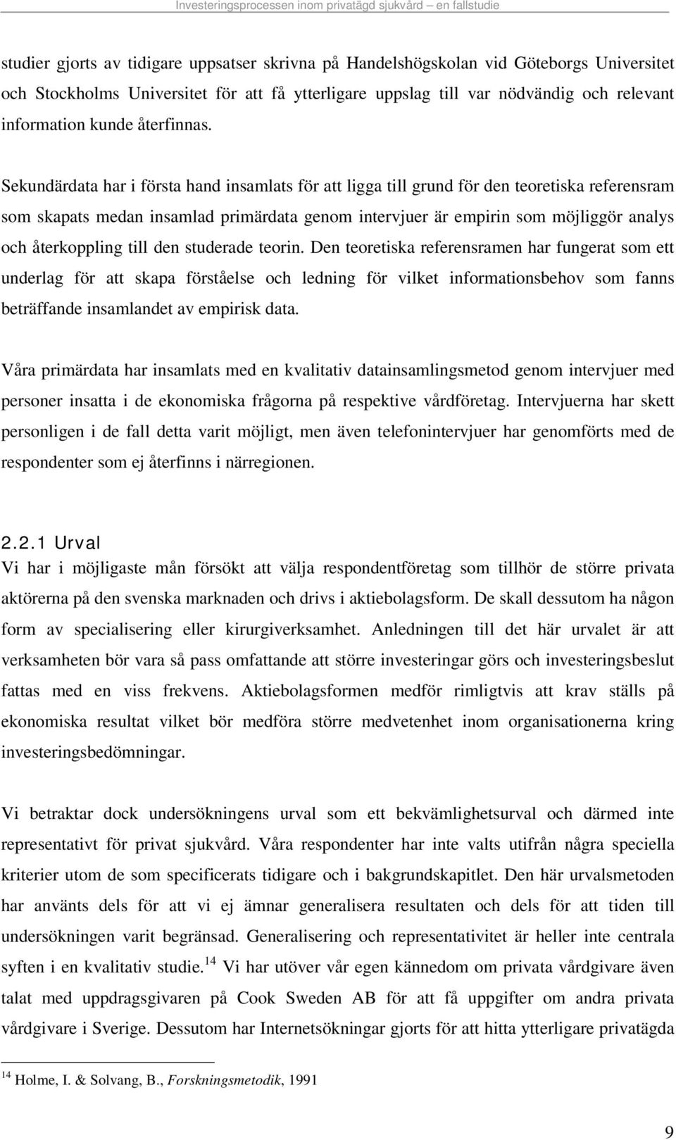 Sekundärdata har i första hand insamlats för att ligga till grund för den teoretiska referensram som skapats medan insamlad primärdata genom intervjuer är empirin som möjliggör analys och