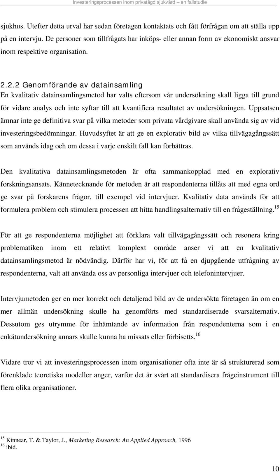 2.2 Genom förande av datainsam ling En kvalitativ datainsamlingsmetod har valts eftersom vår undersökning skall ligga till grund för vidare analys och inte syftar till att kvantifiera resultatet av