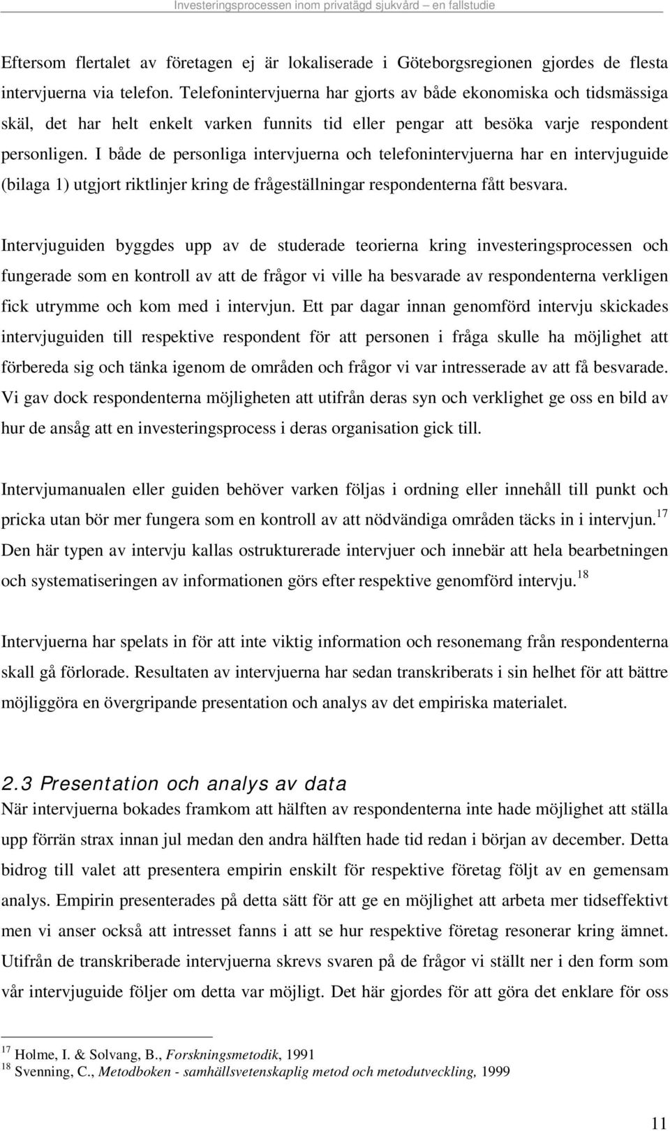 I både de personliga intervjuerna och telefonintervjuerna har en intervjuguide (bilaga 1) utgjort riktlinjer kring de frågeställningar respondenterna fått besvara.