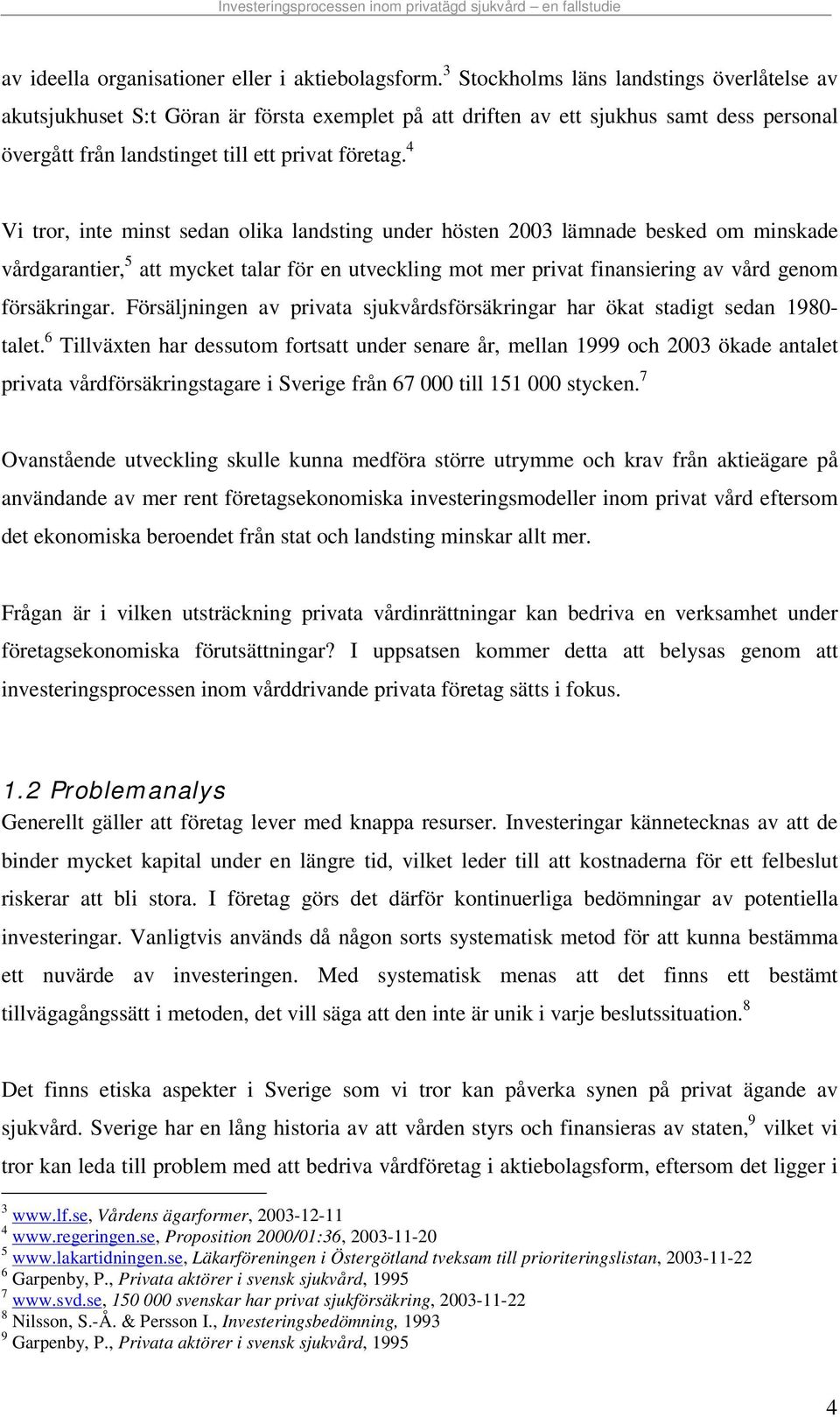 4 Vi tror, inte minst sedan olika landsting under hösten 2003 lämnade besked om minskade vårdgarantier, 5 att mycket talar för en utveckling mot mer privat finansiering av vård genom försäkringar.