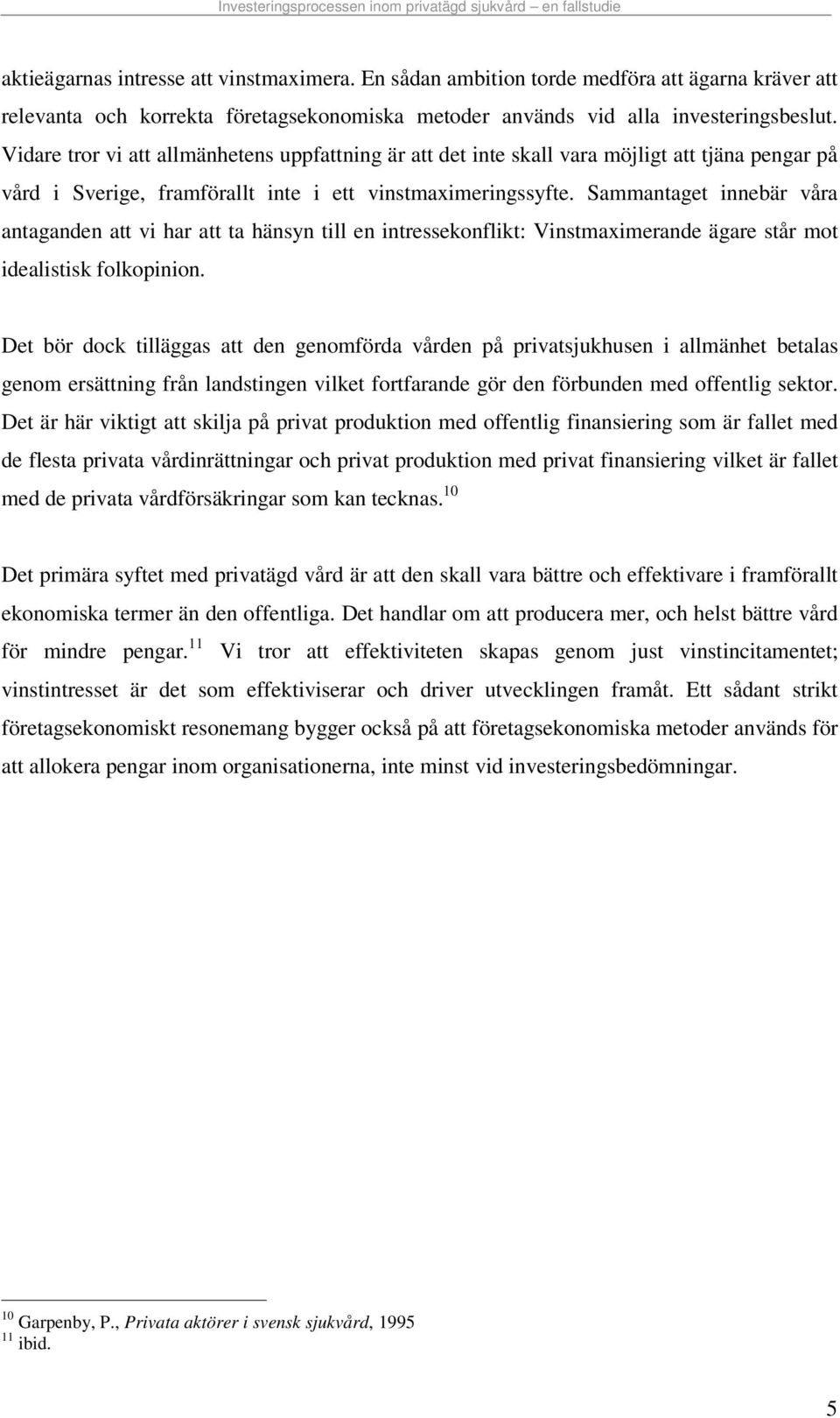 Sammantaget innebär våra antaganden att vi har att ta hänsyn till en intressekonflikt: Vinstmaximerande ägare står mot idealistisk folkopinion.