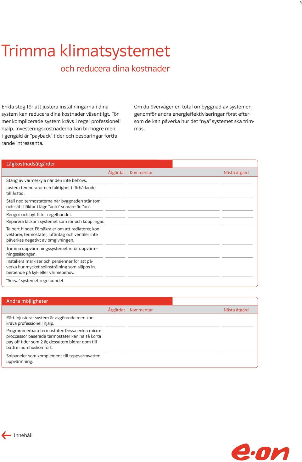 Om du överväger en total ombyggnad av systemen, genomför andra energieffektiviseringar först eftersom de kan påverka hur det nya systemet ska trimmas.