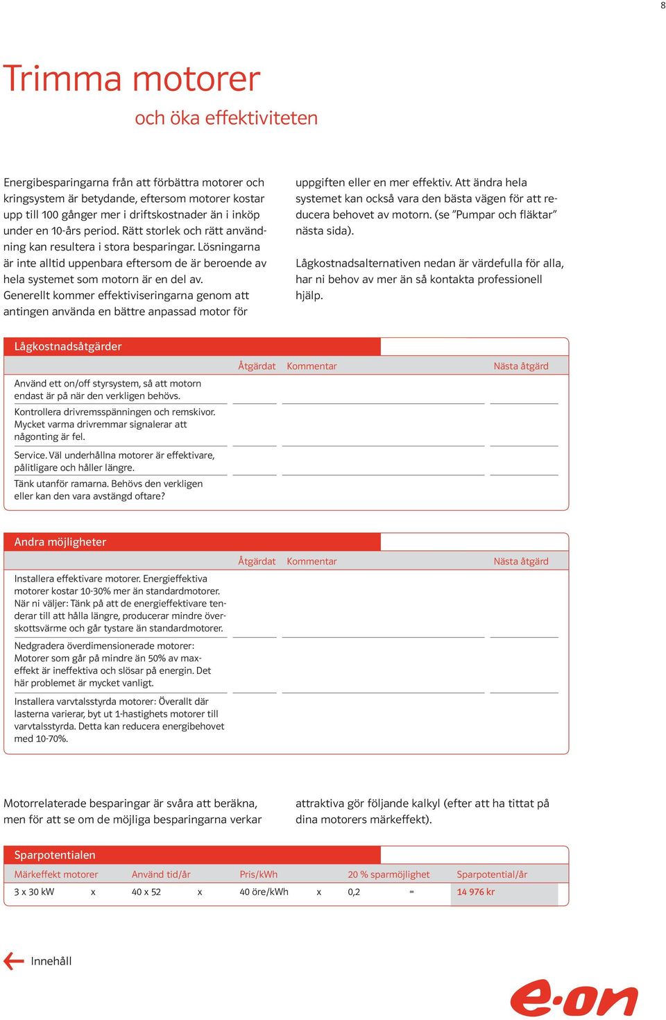 Generellt kommer effektiviseringarna genom att antingen använda en bättre anpassad motor för uppgiften eller en mer effektiv.