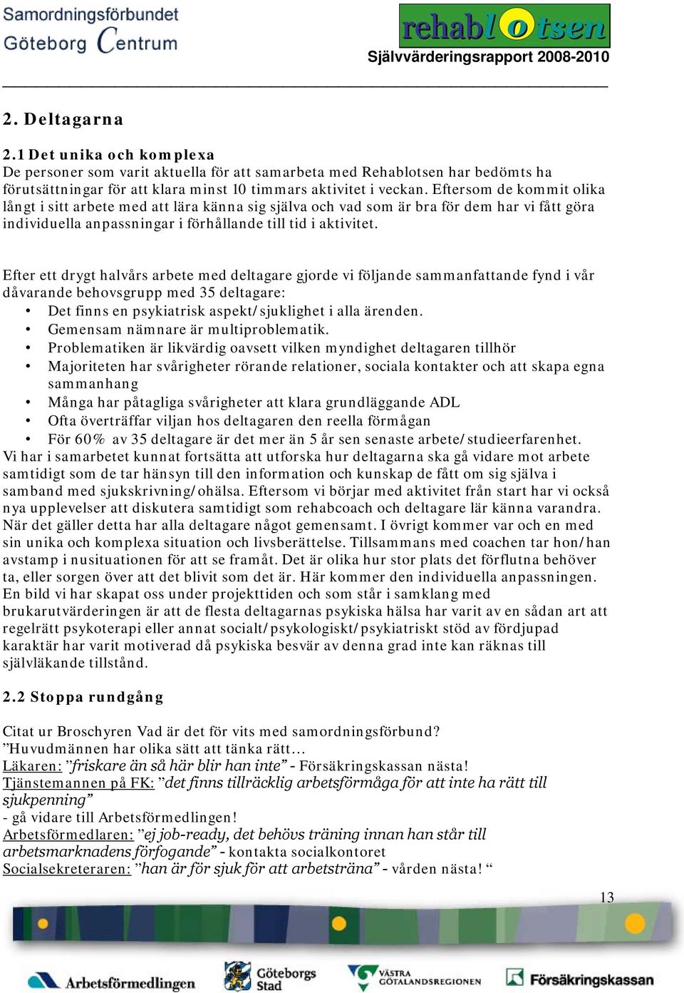 Efter ett drygt halvårs arbete med deltagare gjorde vi följande sammanfattande fynd i vår dåvarande behovsgrupp med 35 deltagare: Det finns en psykiatrisk aspekt/sjuklighet i alla ärenden.