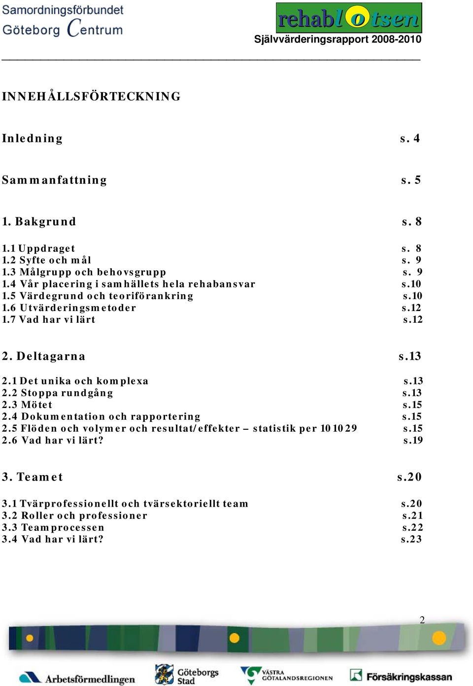 13 2.3 Mötet s.15 2.4 Dokumentation och rapportering s.15 2.5 Flöden och volymer och resultat/effekter statistik per 101029 s.15 2.6 Vad har vi lärt? s.19 3. Teamet s.