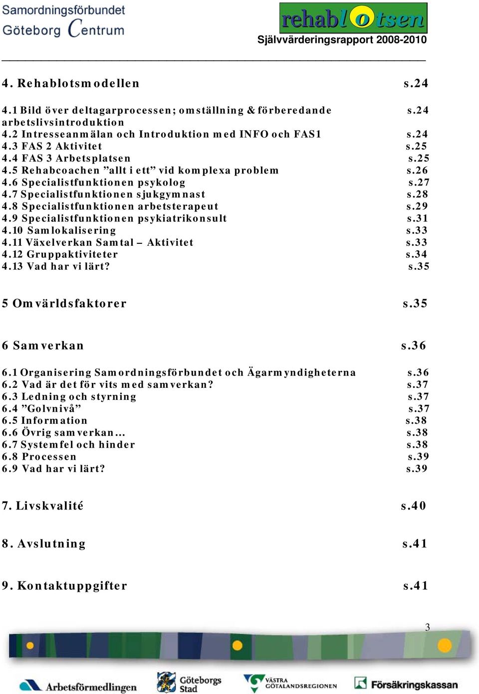 8 Specialistfunktionen arbetsterapeut s.29 4.9 Specialistfunktionen psykiatrikonsult s.31 4.10 Samlokalisering s.33 4.11 Växelverkan Samtal Aktivitet s.33 4.12 Gruppaktiviteter s.34 4.