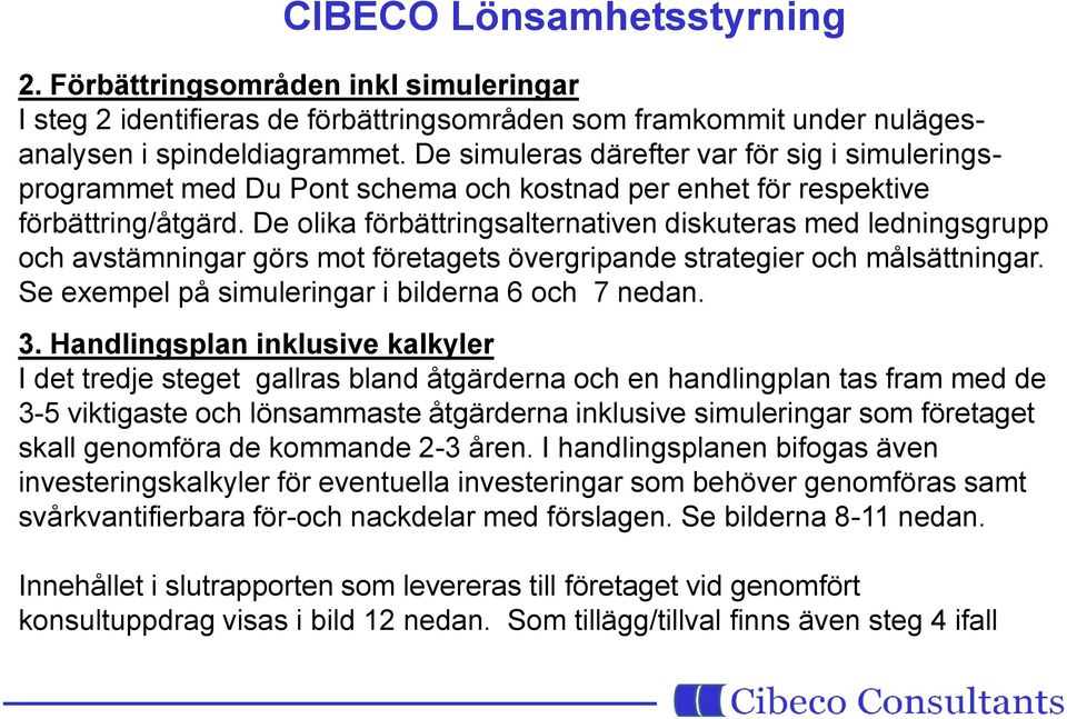 De olika förbättringsalternativen diskuteras med ledningsgrupp och avstämningar görs mot företagets övergripande strategier och målsättningar. Se exempel på simuleringar i bilderna 6 och 7 nedan. 3.