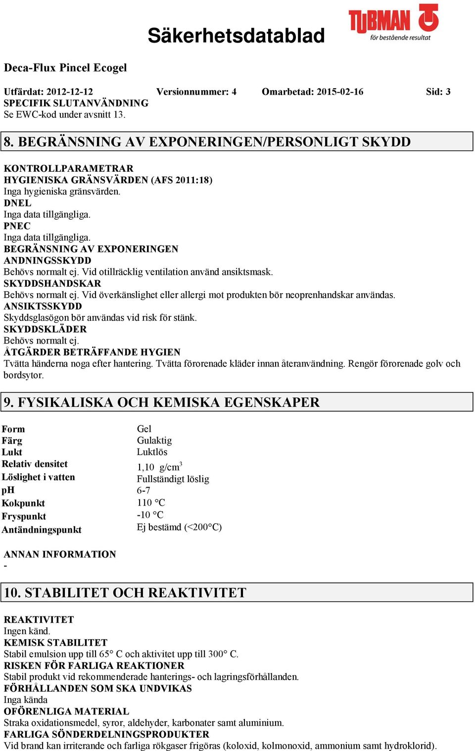 Vid otillräcklig ventilation använd ansiktsmask. SKYDDSHANDSKAR Behövs normalt ej. Vid överkänslighet eller allergi mot produkten bör neoprenhandskar användas.