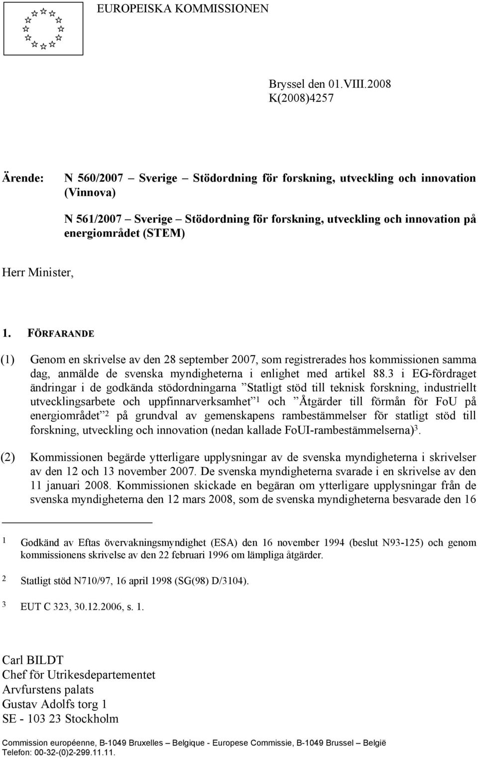 (STEM) Herr Minister, 1. FÖRFARANDE (1) Genom en skrivelse av den 28 september 2007, som registrerades hos kommissionen samma dag, anmälde de svenska myndigheterna i enlighet med artikel 88.