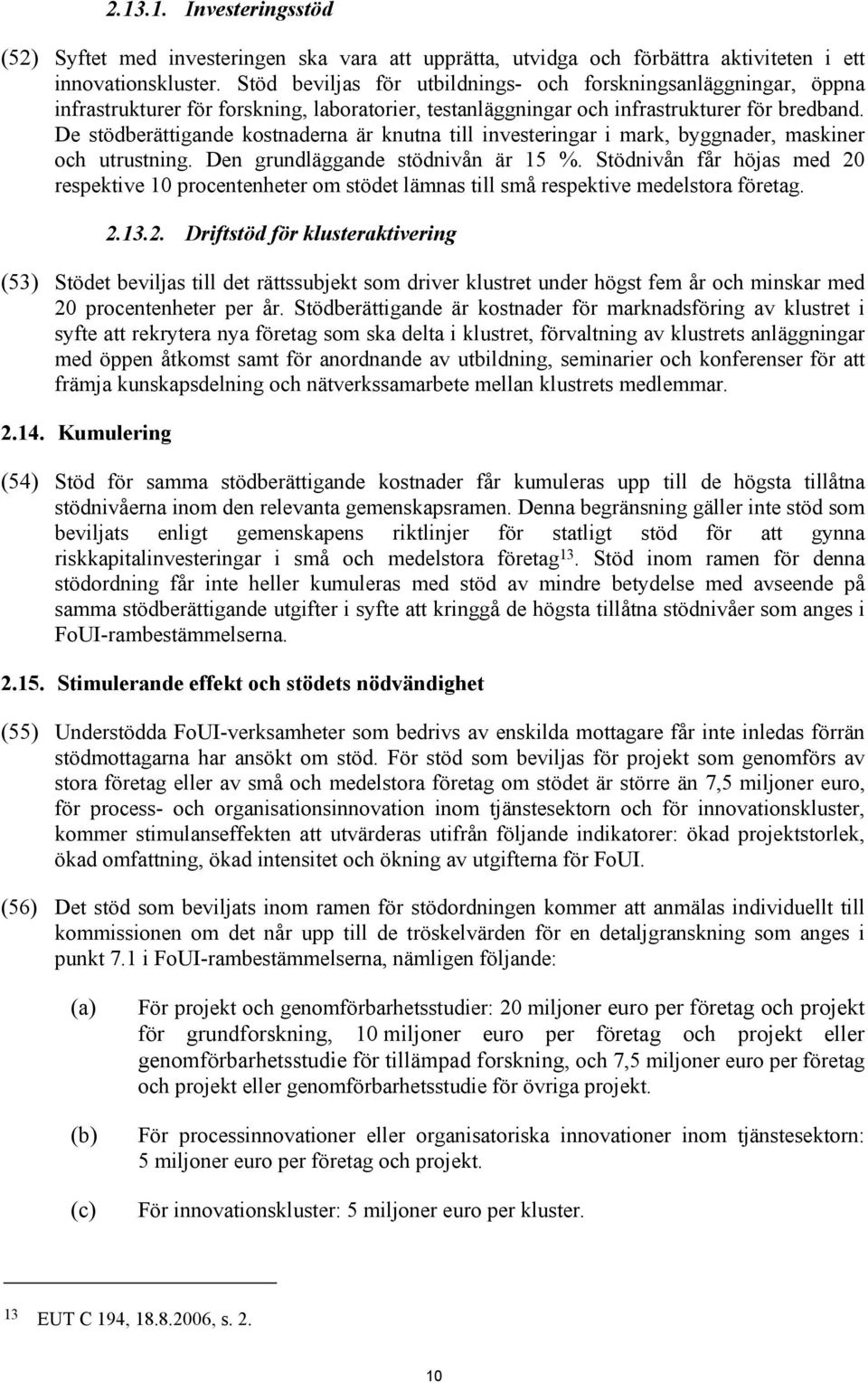 De stödberättigande kostnaderna är knutna till investeringar i mark, byggnader, maskiner och utrustning. Den grundläggande stödnivån är 15 %.