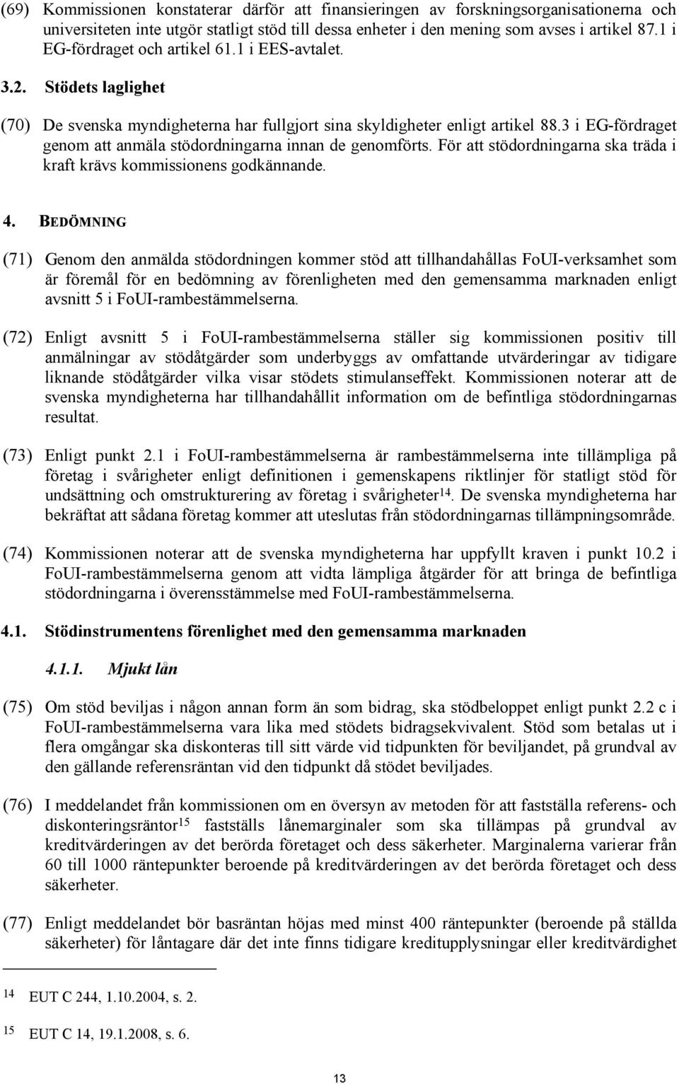 3 i EG-fördraget genom att anmäla stödordningarna innan de genomförts. För att stödordningarna ska träda i kraft krävs kommissionens godkännande. 4.