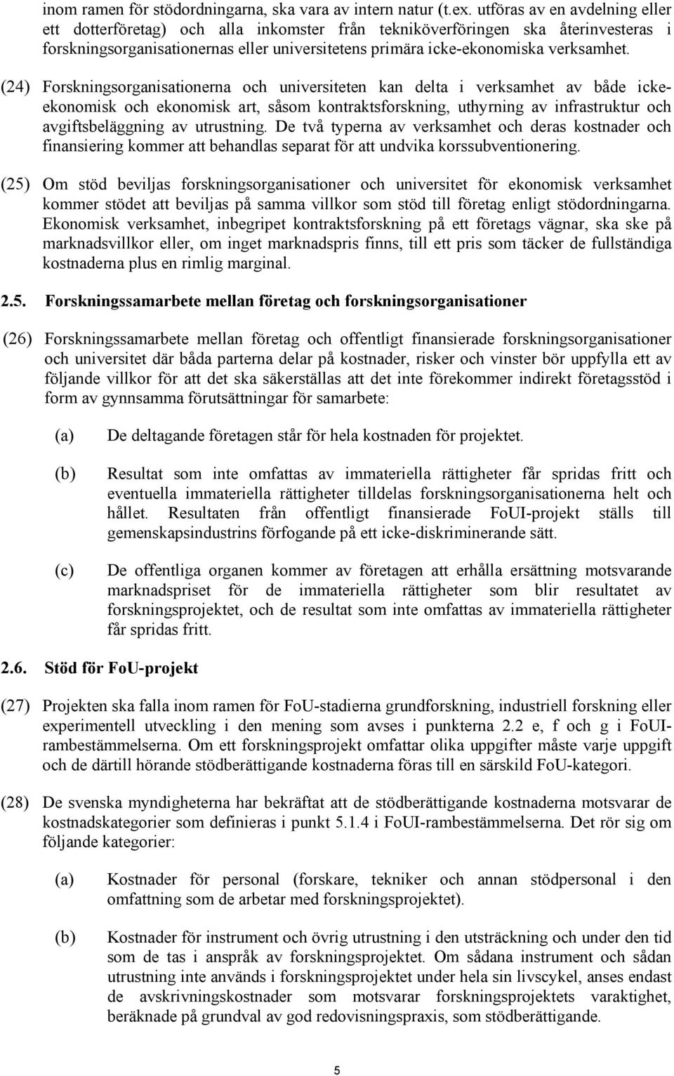 (24) Forskningsorganisationerna och universiteten kan delta i verksamhet av både ickeekonomisk och ekonomisk art, såsom kontraktsforskning, uthyrning av infrastruktur och avgiftsbeläggning av