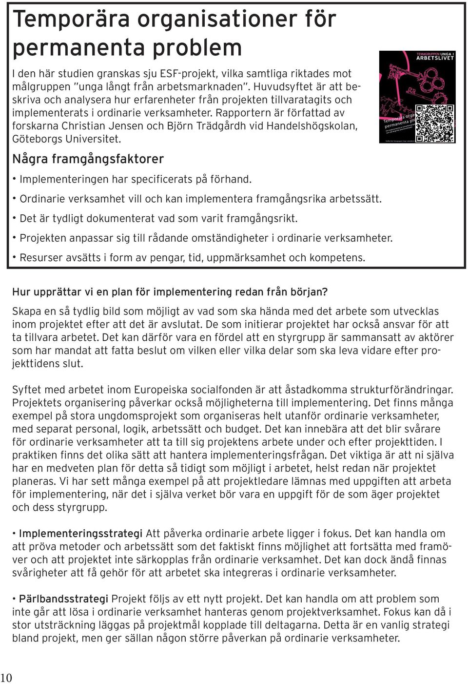 Rapportern är författad av forskarna Christian Jensen och Björn Trädgårdh vid Handelshögskolan, Göteborgs Universitet. Några framgångsfaktorer Implementeringen har specificerats på förhand.