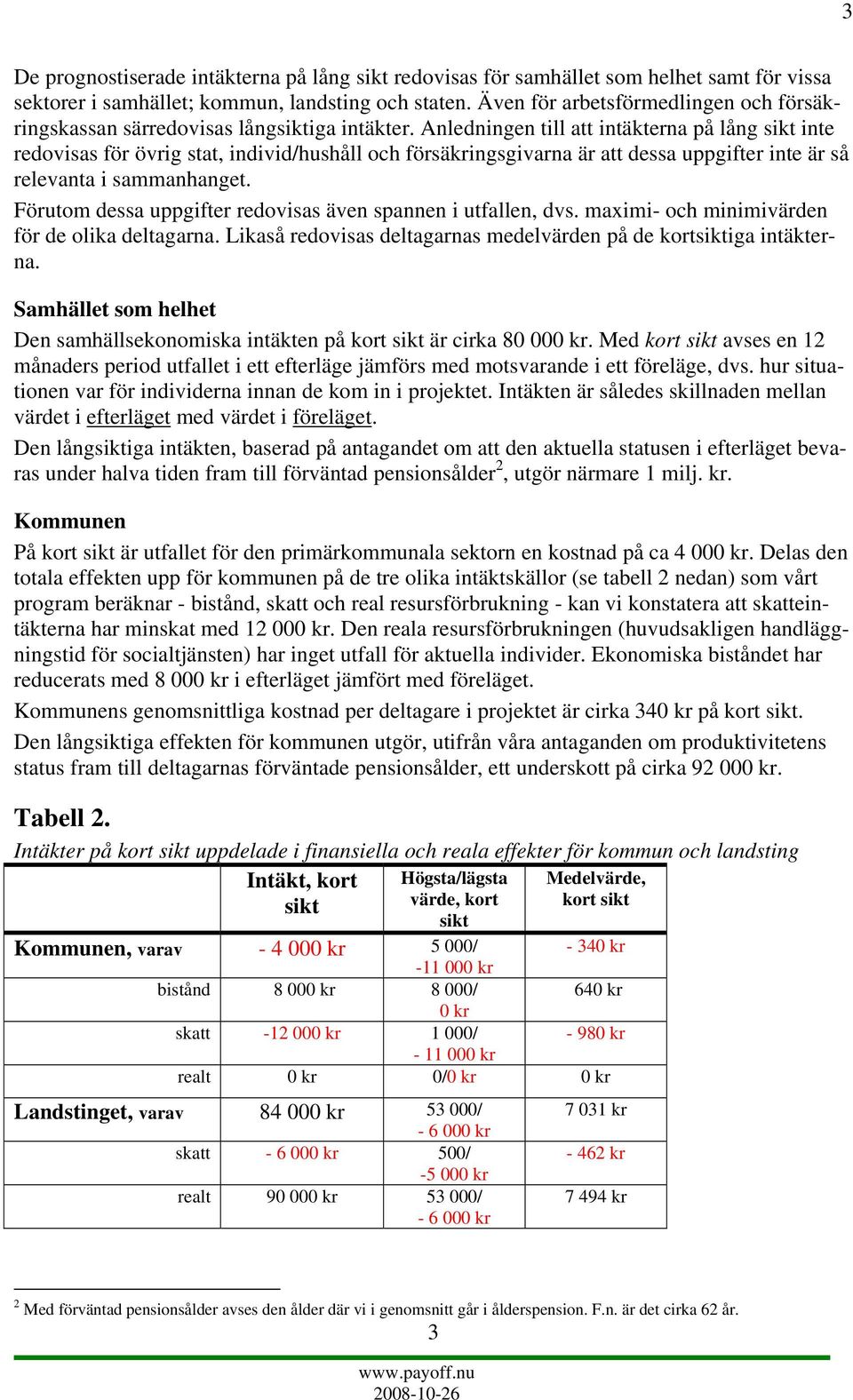 Anledningen till att intäkterna på lång sikt inte redovisas för övrig stat, individ/hushåll och försäkringsgivarna är att dessa uppgifter inte är så relevanta i sammanhanget.