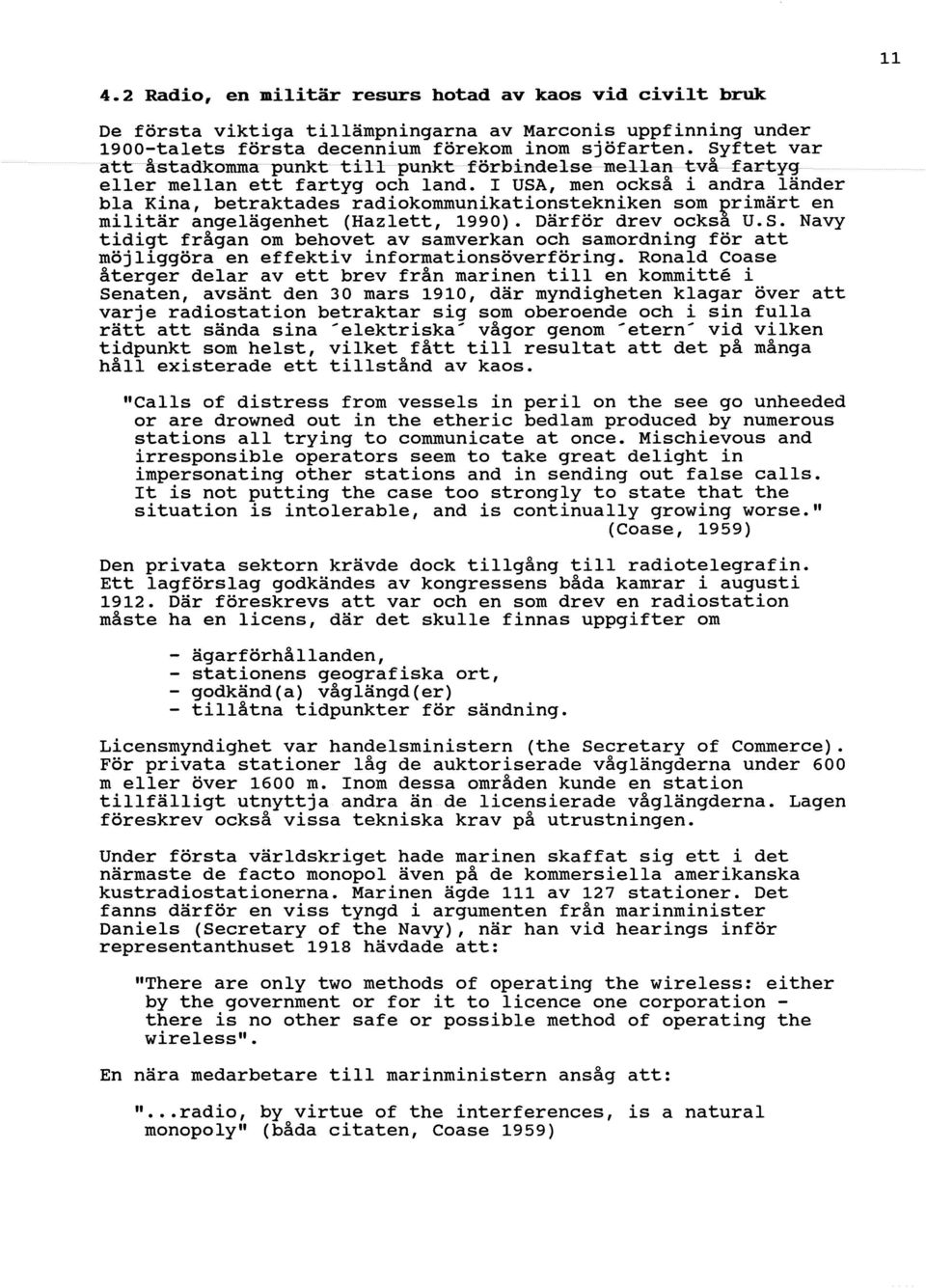 I USA, men också i andra länder bia Kina, betraktades radiokommunikationstekniken som primärt en militär angelägenhet (Hazlett, 1990). Därför drev också U.S. Navy tidigt frågan om behovet av samverkan och samordning för att möjliggöra en effektiv informationsöverföring.