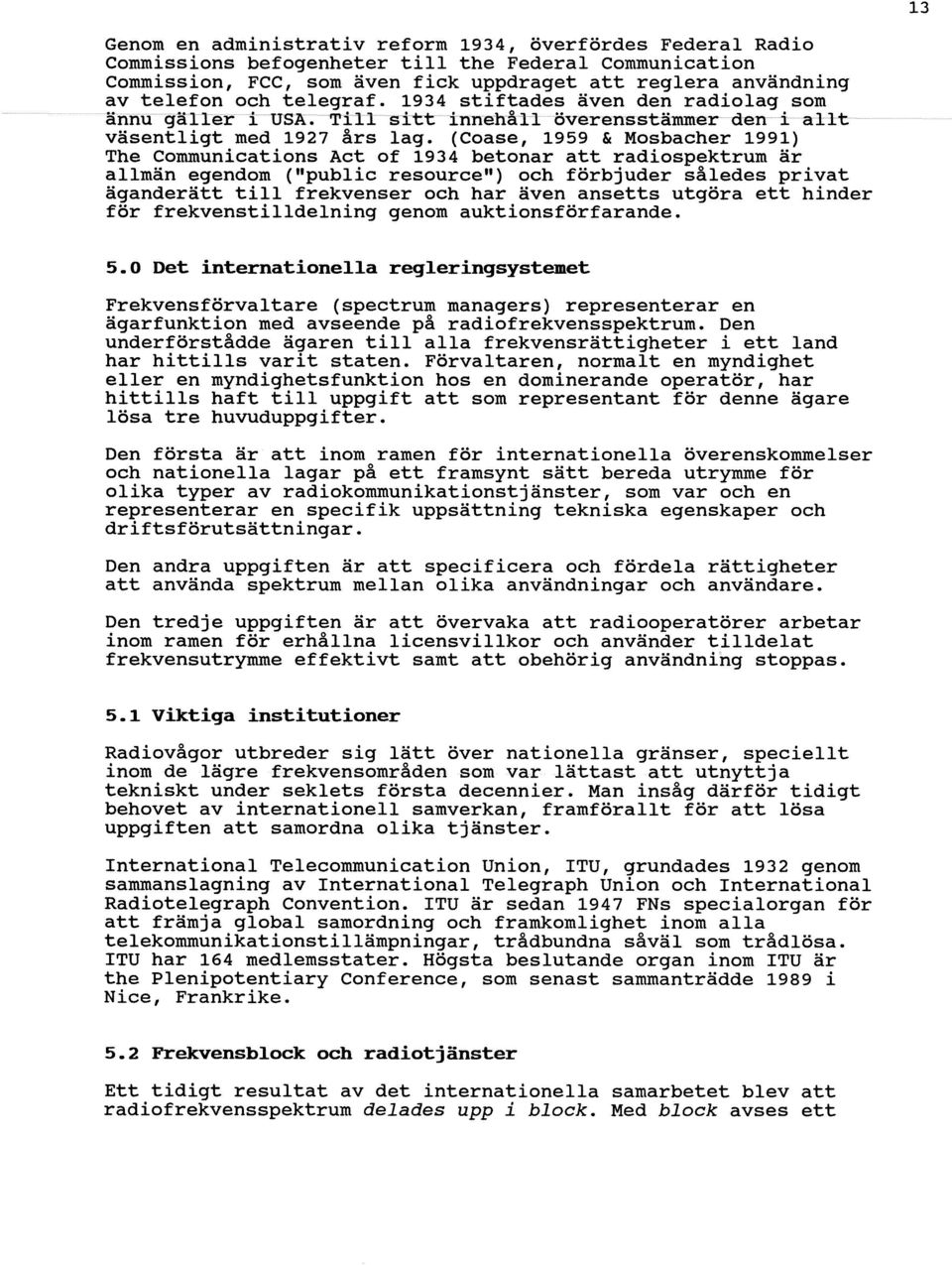 (Coase, 1959 & Mosbacher 1991) The Communications Act of 1934 betonar att radiospektrum är allmän egendom (public resource) och förbjuder således privat äganderätt till frekvenser och har även