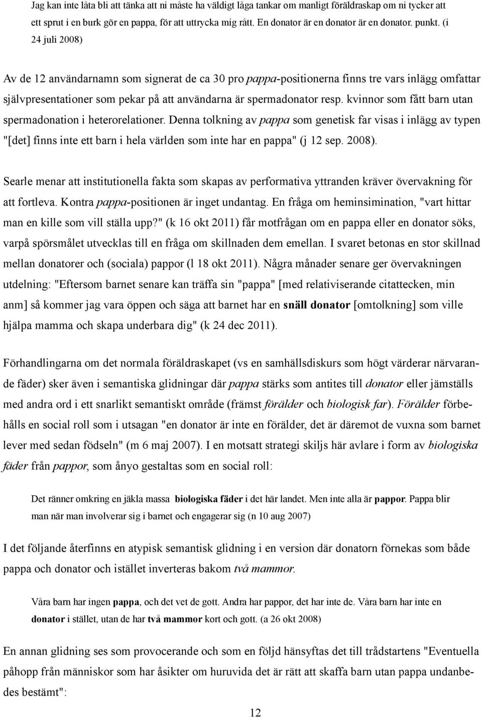 (i 24 juli 2008) Av de 12 användarnamn som signerat de ca 30 pro pappa-positionerna finns tre vars inlägg omfattar självpresentationer som pekar på att användarna är spermadonator resp.