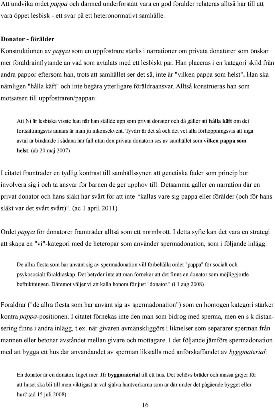 Han placeras i en kategori skild från andra pappor eftersom han, trots att samhället ser det så, inte är "vilken pappa som helst".