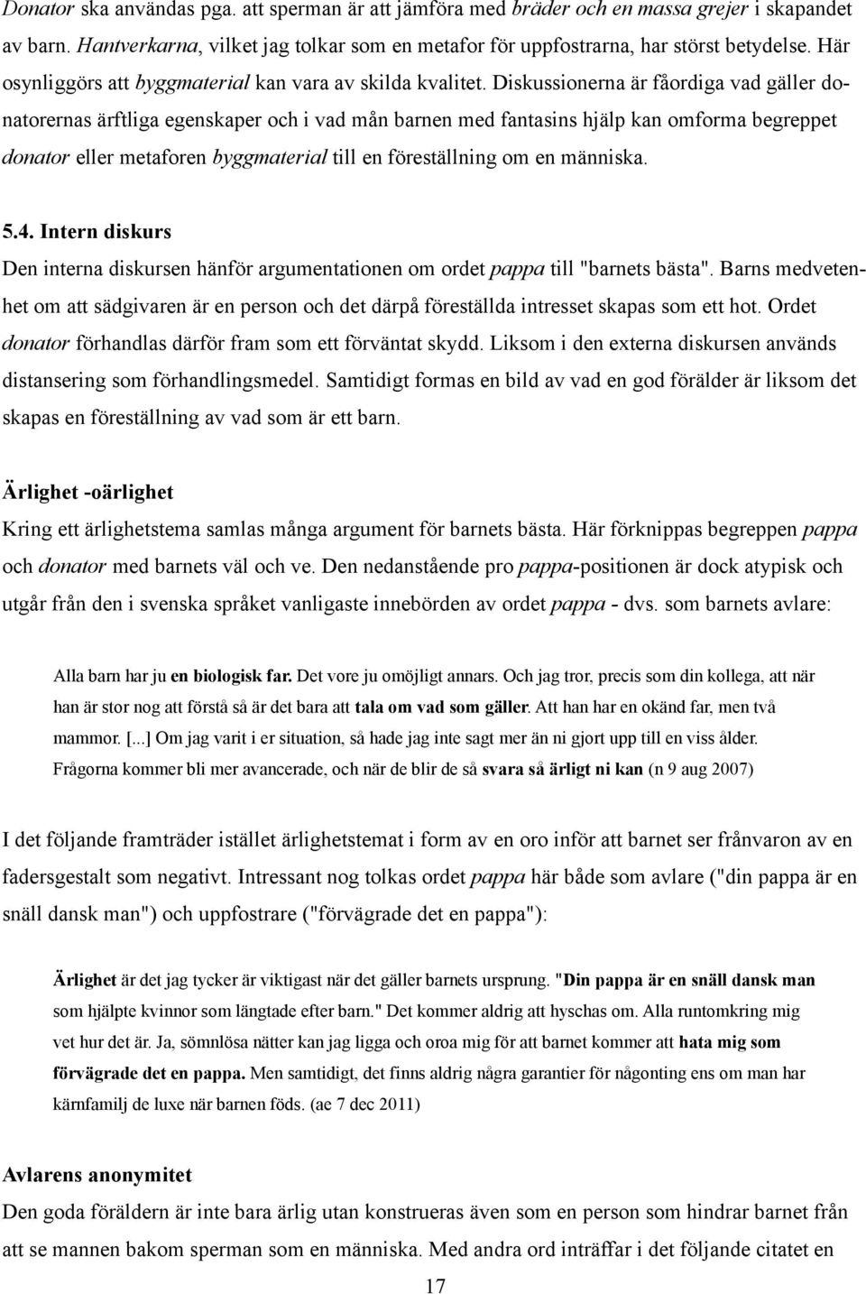 Diskussionerna är fåordiga vad gäller donatorernas ärftliga egenskaper och i vad mån barnen med fantasins hjälp kan omforma begreppet donator eller metaforen byggmaterial till en föreställning om en