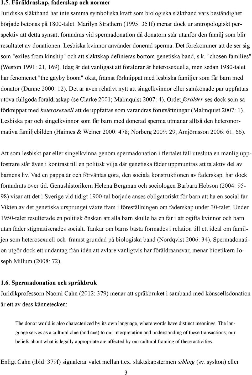 Lesbiska kvinnor använder donerad sperma. Det förekommer att de ser sig som "exiles from kinship" och att släktskap definieras bortom genetiska band, s.k. "chosen families" (Weston 1991: 21, 169).