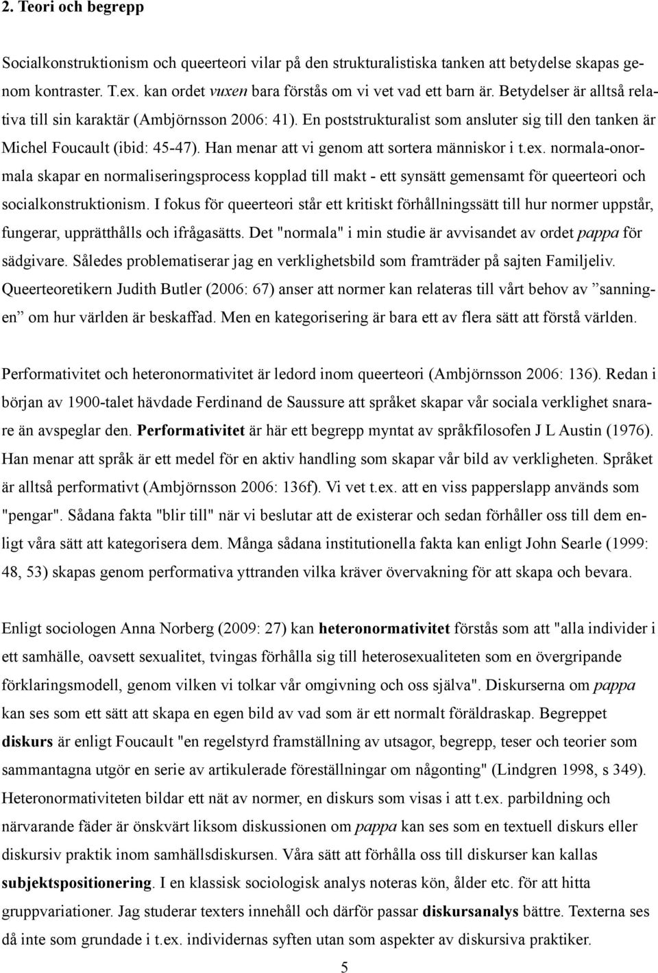 Han menar att vi genom att sortera människor i t.ex. normala-onormala skapar en normaliseringsprocess kopplad till makt - ett synsätt gemensamt för queerteori och socialkonstruktionism.