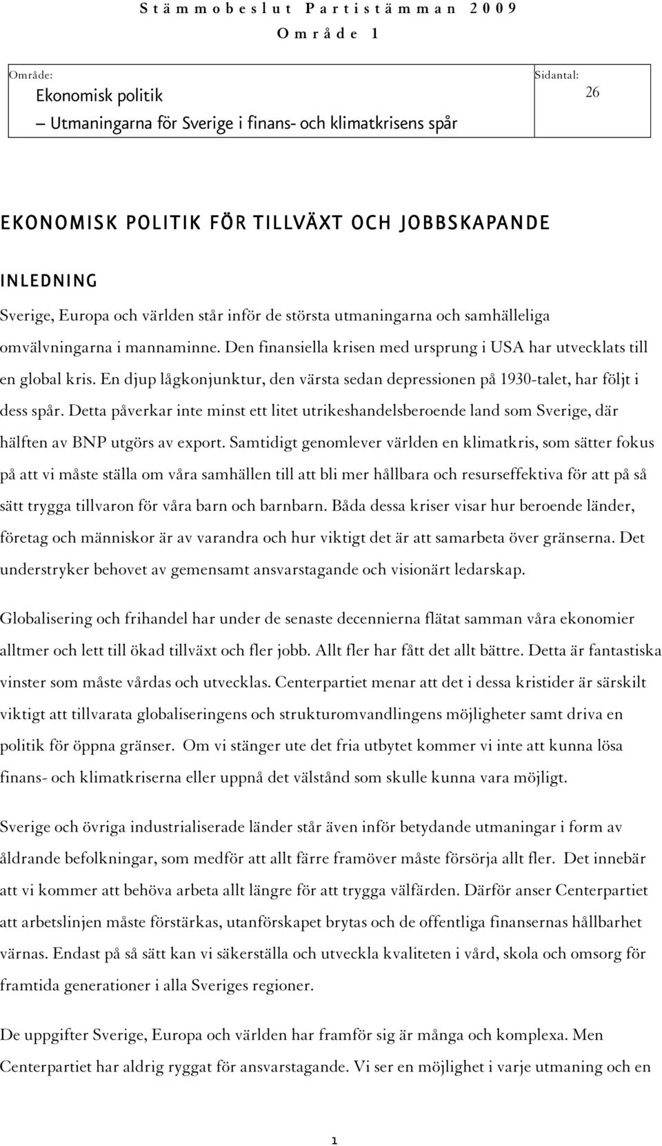 Den finansiella krisen med ursprung i USA har utvecklats till en global kris. En djup lågkonjunktur, den värsta sedan depressionen på 1930-talet, har följt i dess spår.