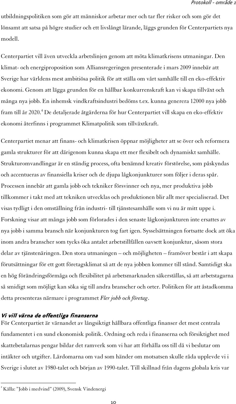 Den klimat- och energiproposition som Alliansregeringen presenterade i mars 2009 innebär att Sverige har världens mest ambitiösa politik för att ställa om vårt samhälle till en eko-effektiv ekonomi.