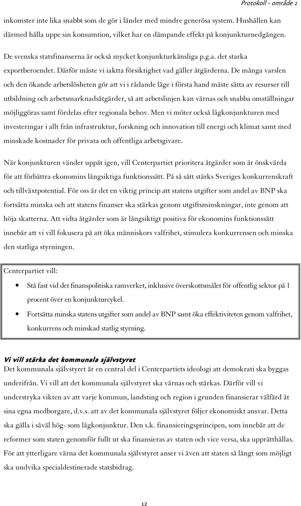 De många varslen och den ökande arbetslösheten gör att vi i rådande läge i första hand måste sätta av resurser till utbildning och arbetsmarknadsåtgärder, så att arbetslinjen kan värnas och snabba