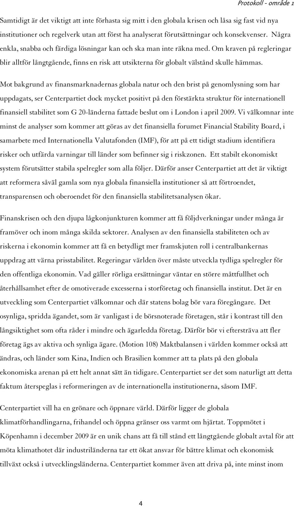 Mot bakgrund av finansmarknadernas globala natur och den brist på genomlysning som har uppdagats, ser Centerpartiet dock mycket positivt på den förstärkta struktur för internationell finansiell