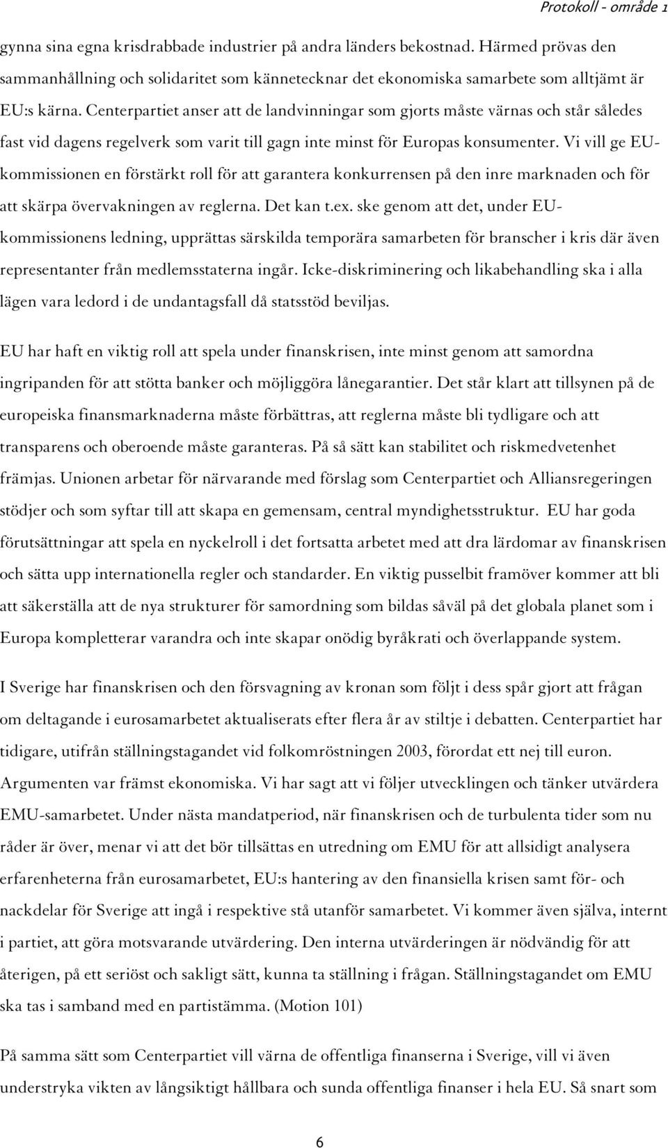 Vi vill ge EUkommissionen en förstärkt roll för att garantera konkurrensen på den inre marknaden och för att skärpa övervakningen av reglerna. Det kan t.ex.