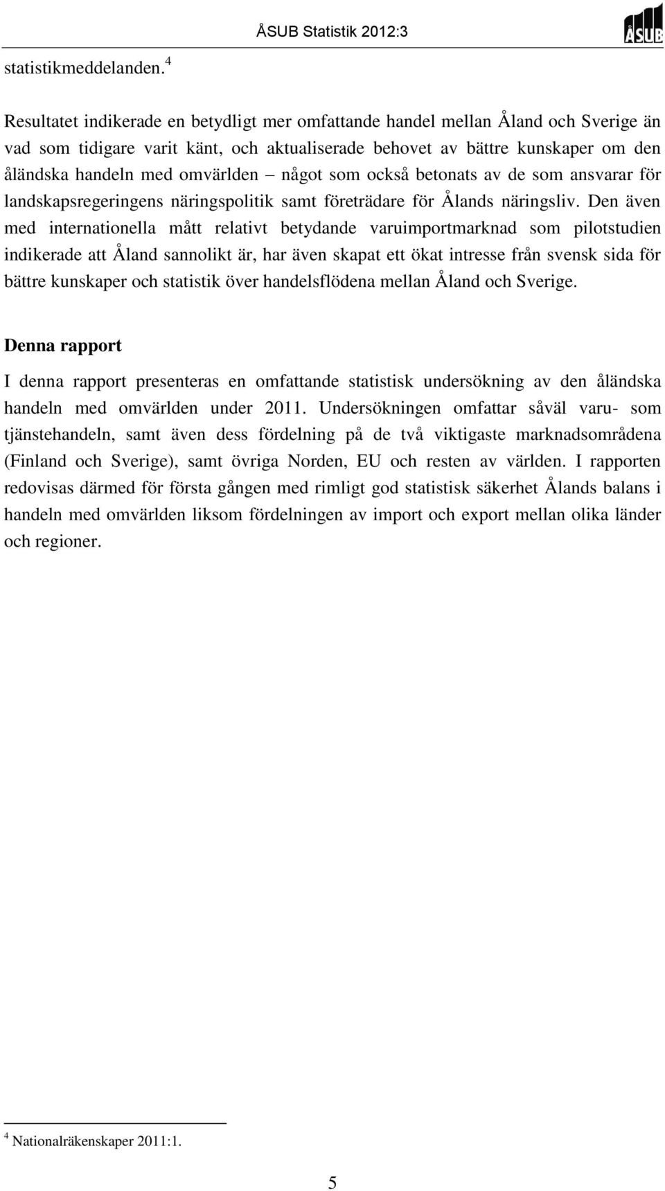 något som också betonats av de som ansvarar för landskapsregeringens näringspolitik samt företrädare för Ålands näringsliv.