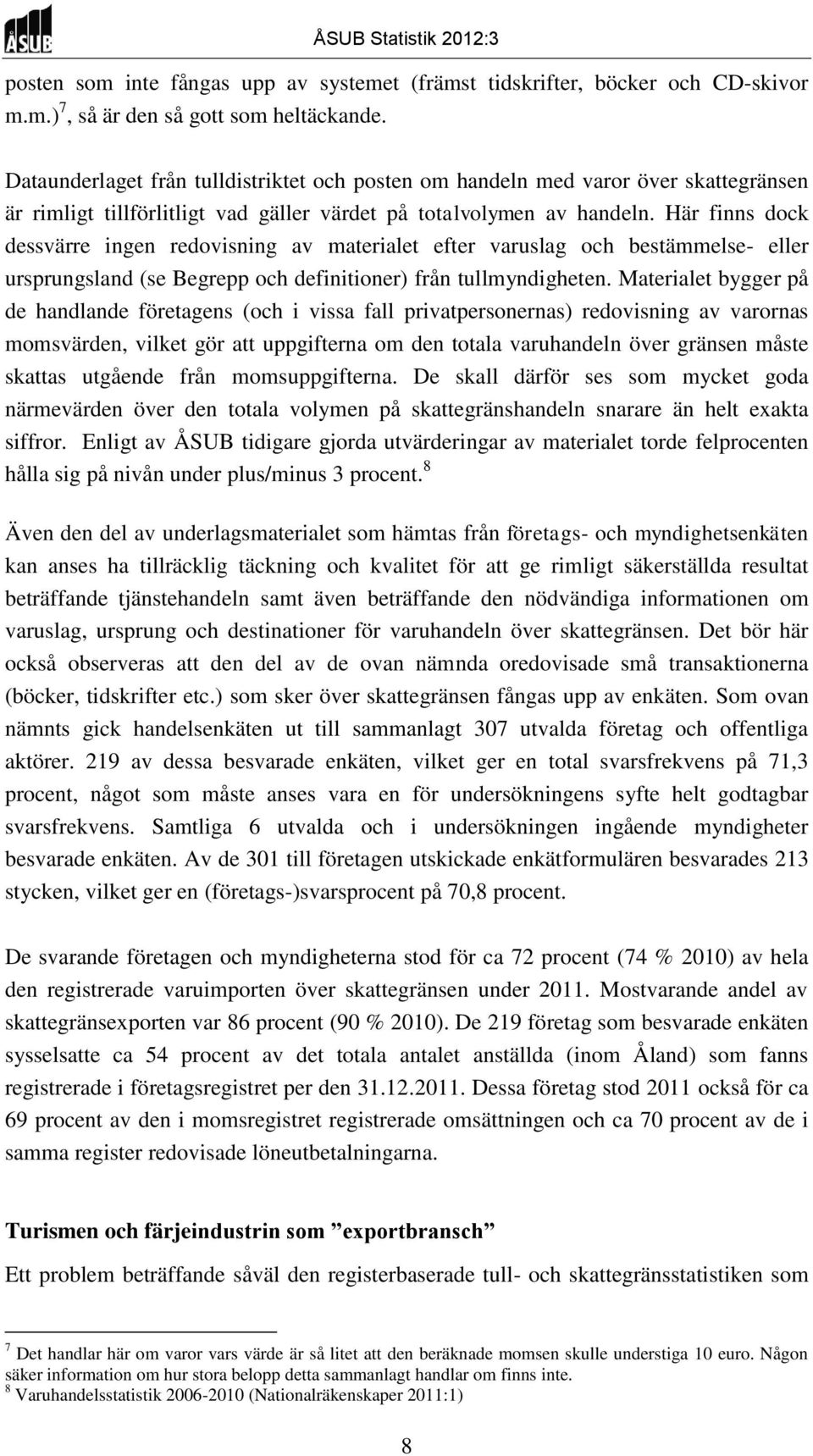 Här finns dock dessvärre ingen redovisning av materialet efter varuslag och bestämmelse- eller ursprungsland (se Begrepp och definitioner) från tullmyndigheten.