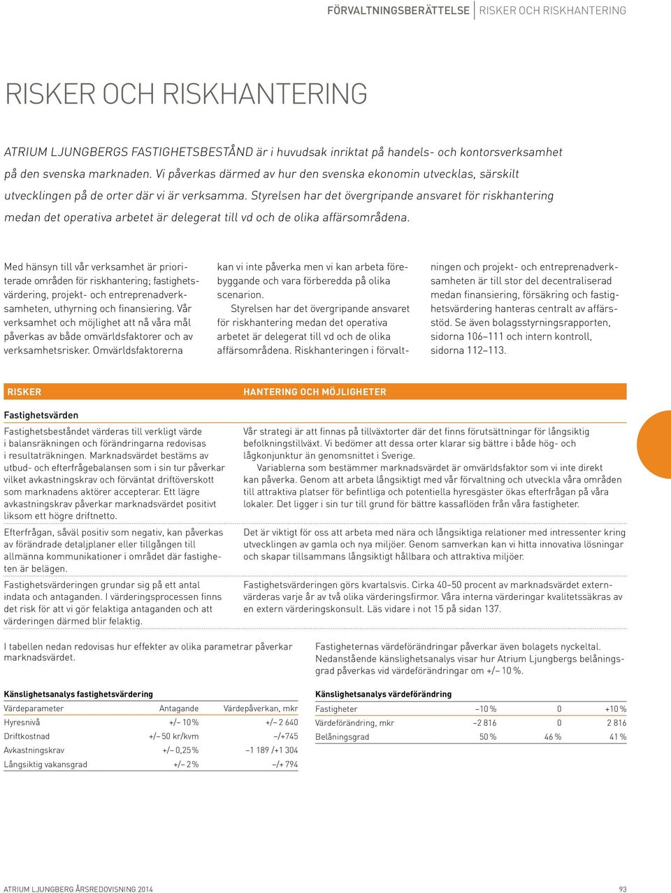 Styrelsen har det övergripande ansvaret för riskhantering medan det operativa arbetet är delegerat till vd och de olika affärsområdena.