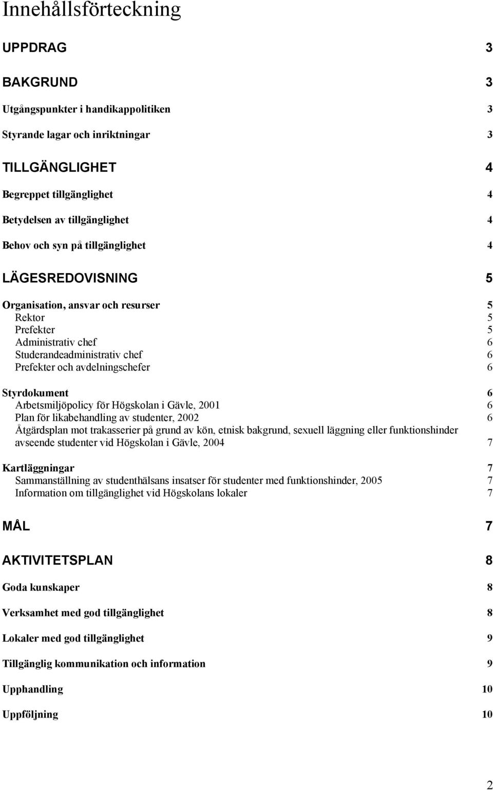 Arbetsmiljöpolicy för Högskolan i Gävle, 2001 6 Plan för likabehandling av studenter, 2002 6 Åtgärdsplan mot trakasserier på grund av kön, etnisk bakgrund, sexuell läggning eller funktionshinder