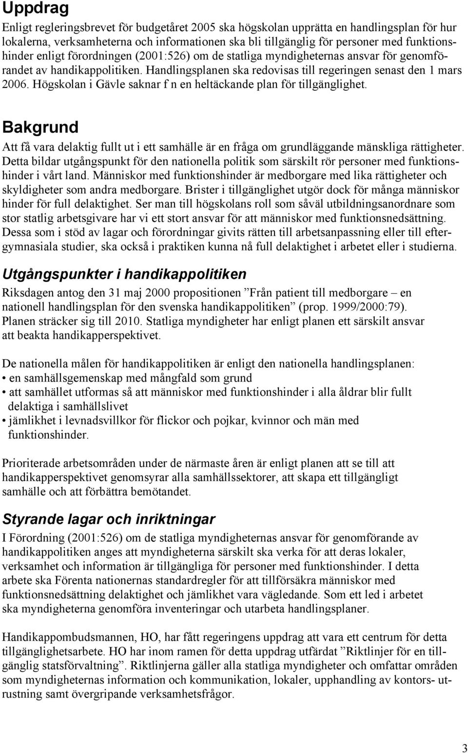 Högskolan i Gävle saknar f n en heltäckande plan för tillgänglighet. Bakgrund Att få vara delaktig fullt ut i ett samhälle är en fråga om grundläggande mänskliga rättigheter.