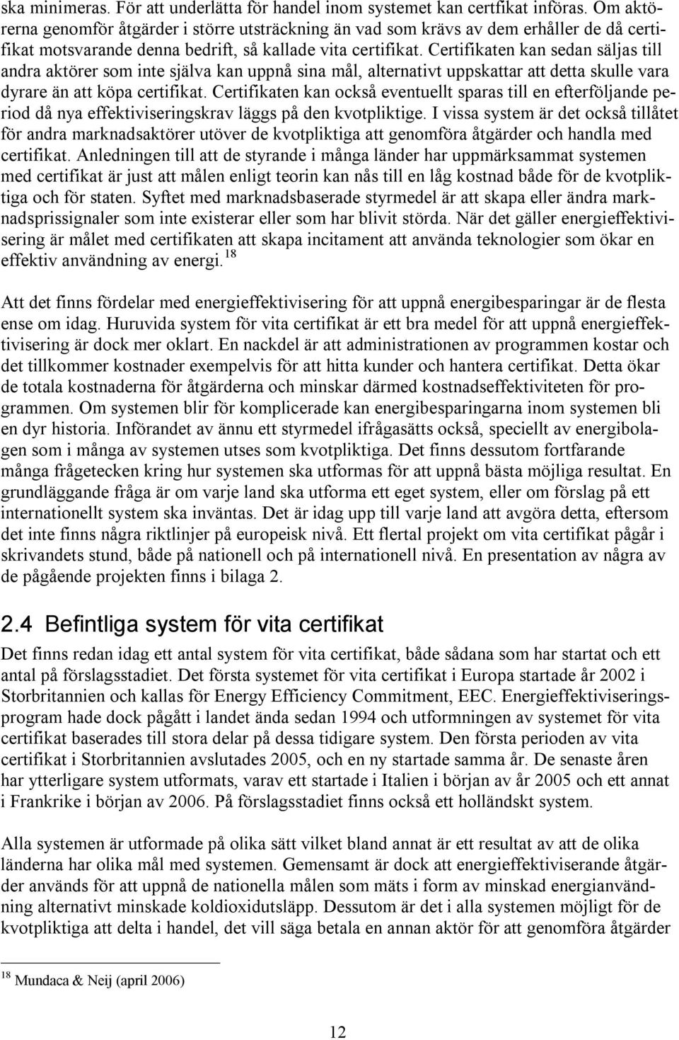 Certifikaten kan sedan säljas till andra aktörer som inte själva kan uppnå sina mål, alternativt uppskattar att detta skulle vara dyrare än att köpa certifikat.